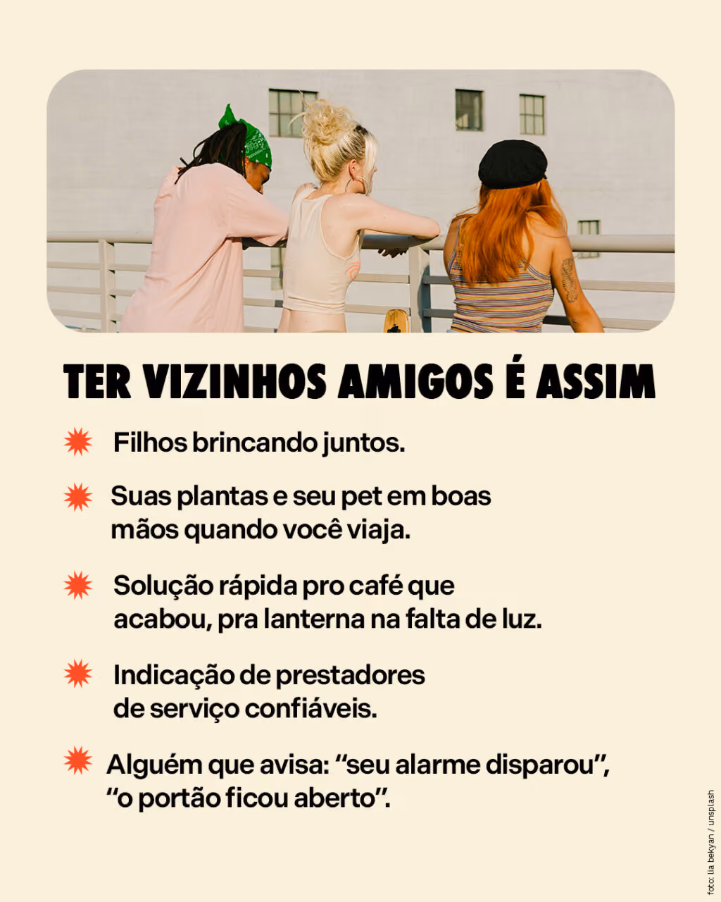 Ter vizinhos amigos é assim
. Filhos brincando juntos.
. Suas plantas e seu pet em boas mãos quando você viaja.
. Solução rápida pro café que acabou, pra lanterna na falta de luz.
. Indicação de prestadores de serviço confiáveis.
. Alguém que avisa: “seu alarme disparou”, “o portão ficou aberto”.
