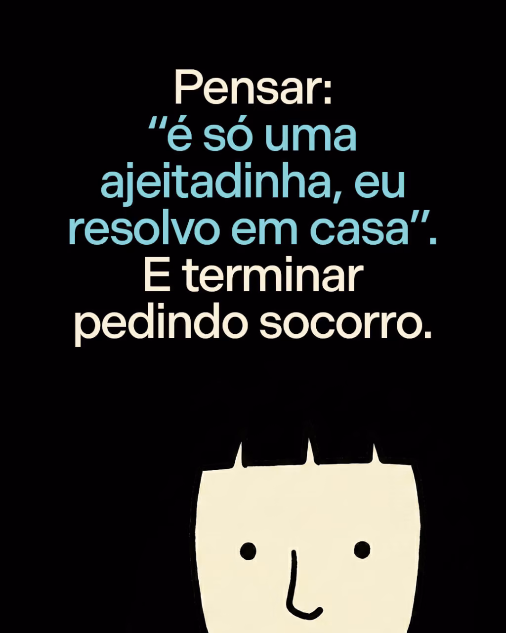 Pensar: “é só uma ajeitadinha, eu resolvo em casa”. 
E terminar pedindo socorro.
