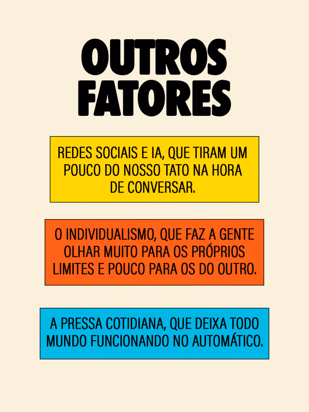 Outros fatores
. Redes sociais e IA, que tiram um pouco do nosso tato na hora de conversar.
. O individualismo, que faz a gente olhar muito para os próprios limites e pouco para os do outro.
. A pressa cotidiana, que deixa todo mundo funcionando no automático.