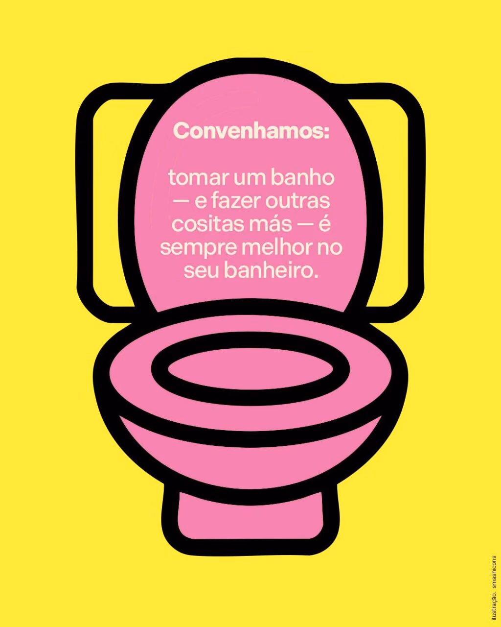 Convenhamos:
tomar um banho — e fazer outras cositas más — é sempre melhor no seu banheiro.