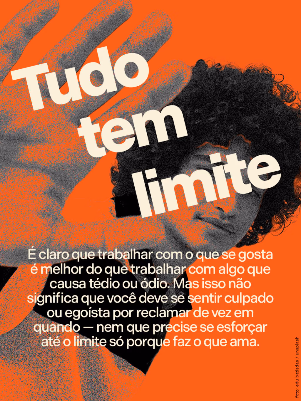 Tudo tem limite 
É claro que trabalhar com o que se gosta é melhor do que trabalhar com algo que causa tédio ou ódio. Mas isso não significa que você deve se sentir culpado ou egoísta por reclamar de vez em quando — nem que precise se esforçar até o limite só porque faz o que ama.
