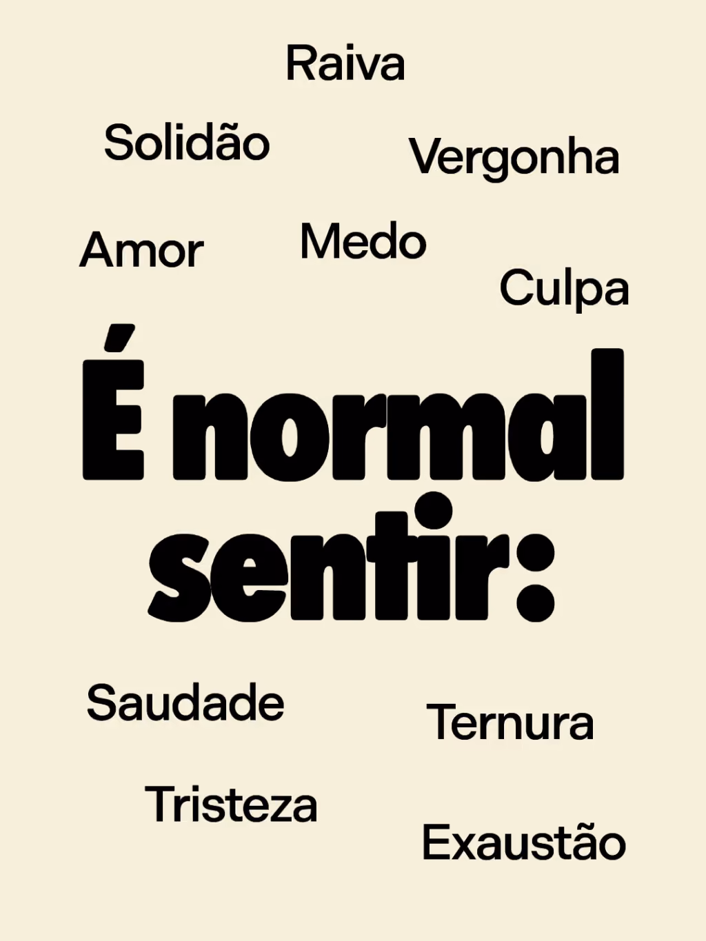 É normal sentir:
Raiva
Solidão
Vergonha
Amor
Culpa
Medo
Ternura
Saudade
Tristeza
Exaustão

