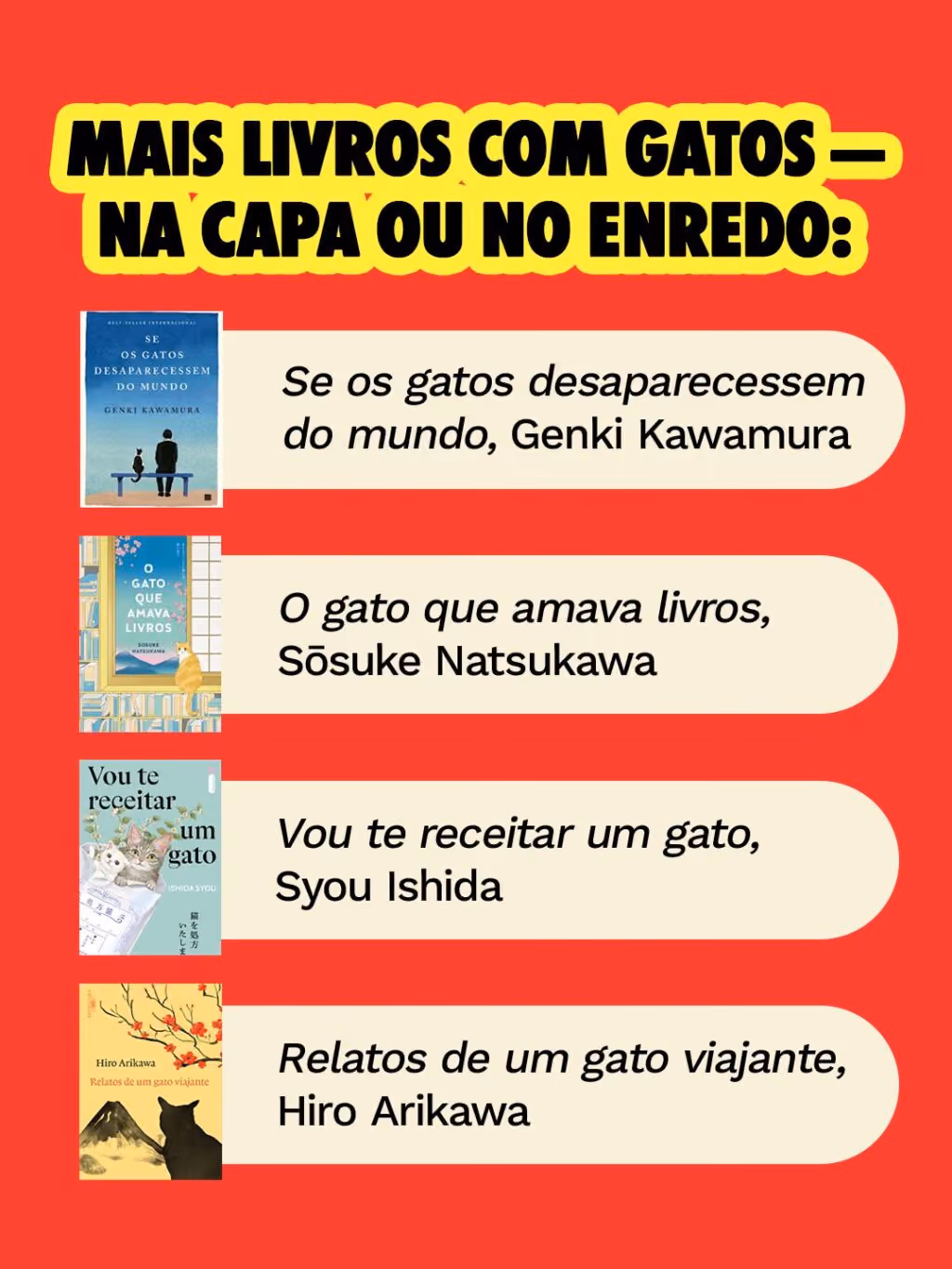 Mais livros com gatos — na capa ou no enredo:
. Se os gatos desaparecessem do mundo, Genki Kawamura
. O gato que amava livros, Sōsuke Natsukawa
. Vou te receitar um gato, Syou Ishida
. Relatos de um gato viajante, Hiro Arikawa