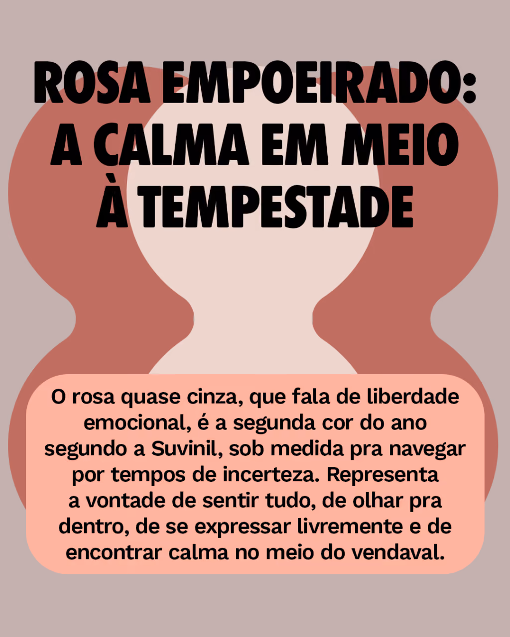 Rosa empoeirado: a calma em meio à tempestade
O rosa quase cinza, que fala de liberdade emocional, é a segunda cor do ano segundo a Suvinil, sob medida pra navegar por tempos de incerteza. Representa a vontade de sentir tudo, de olhar pra dentro, de se expressar livremente e de encontrar calma no meio do vendaval.