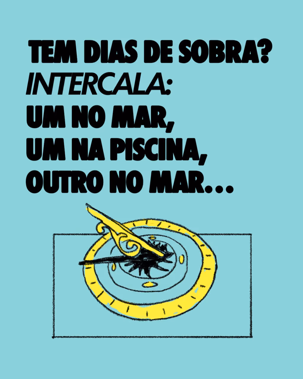 Tem dias de sobra?
Intercala: um no mar, um na piscina, outro no mar…