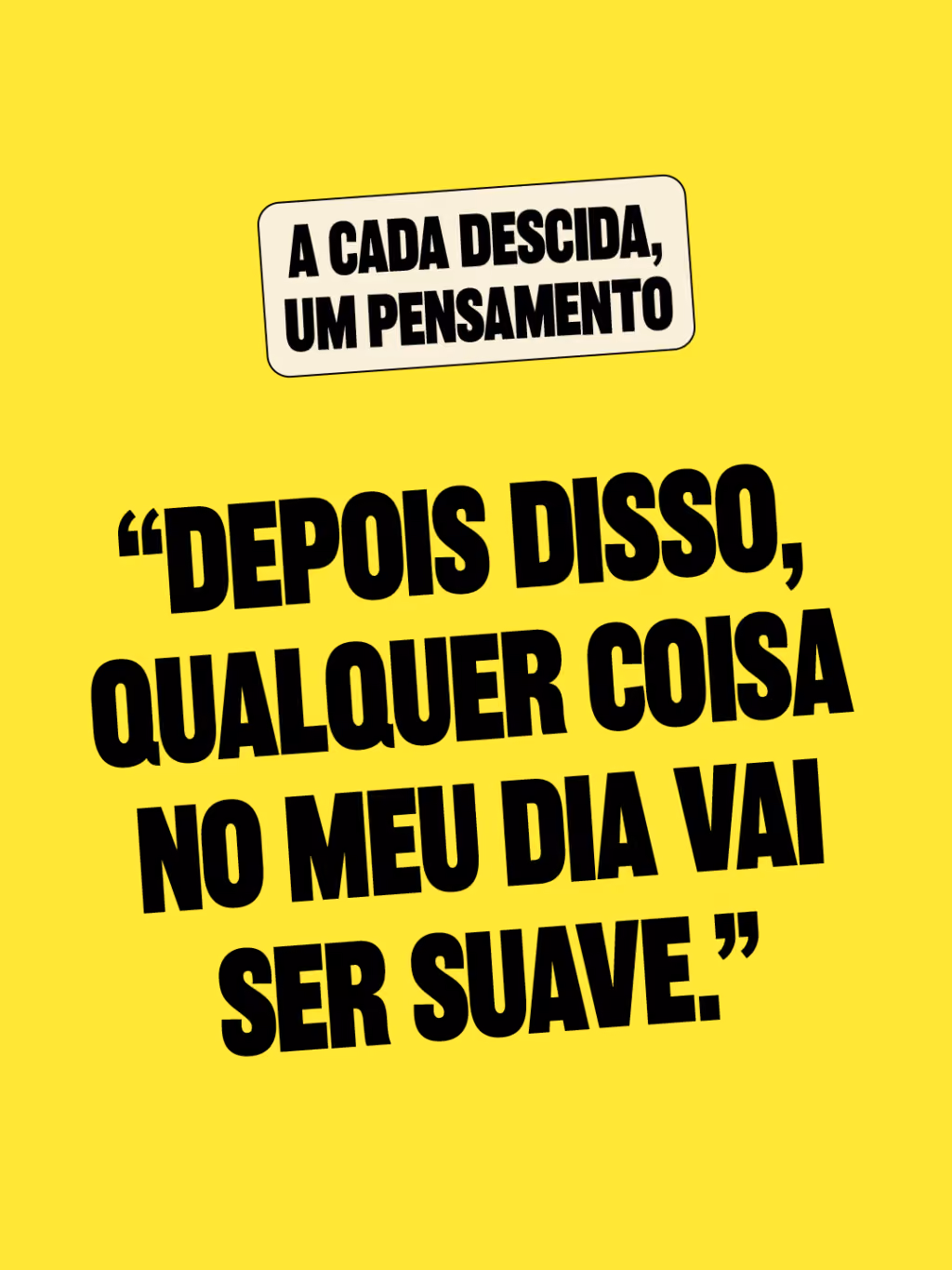 A cada descida, um pensamento
“Depois disso, qualquer coisa no meu dia vai ser suave.”