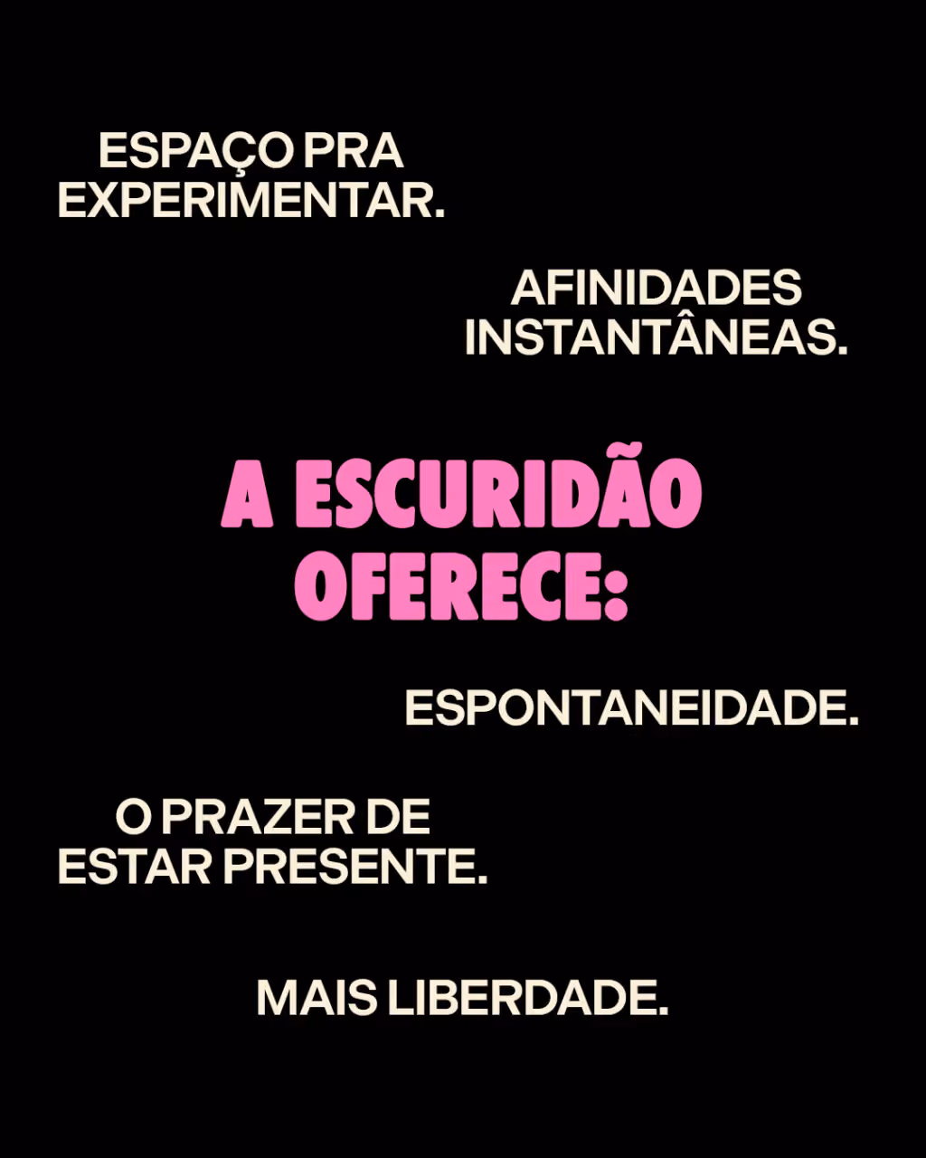 A escuridão oferece:
Mais liberdade.
Afinidades instantâneas.
Espaço pra experimentar.
Espontaneidade.
O prazer de estar presente.