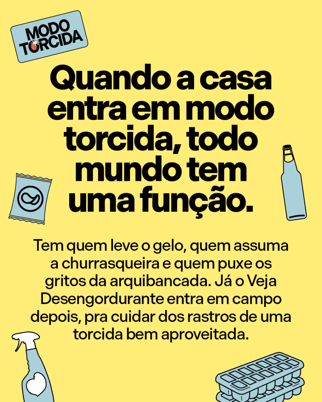 Quando a casa entra em modo torcida, todo mundo tem uma função
Tem quem leve o gelo, quem assuma a churrasqueira e quem puxe os gritos da arquibancada. Já o Veja Desengordurante entra em campo depois, pra cuidar dos rastros de uma torcida bem aproveitada.