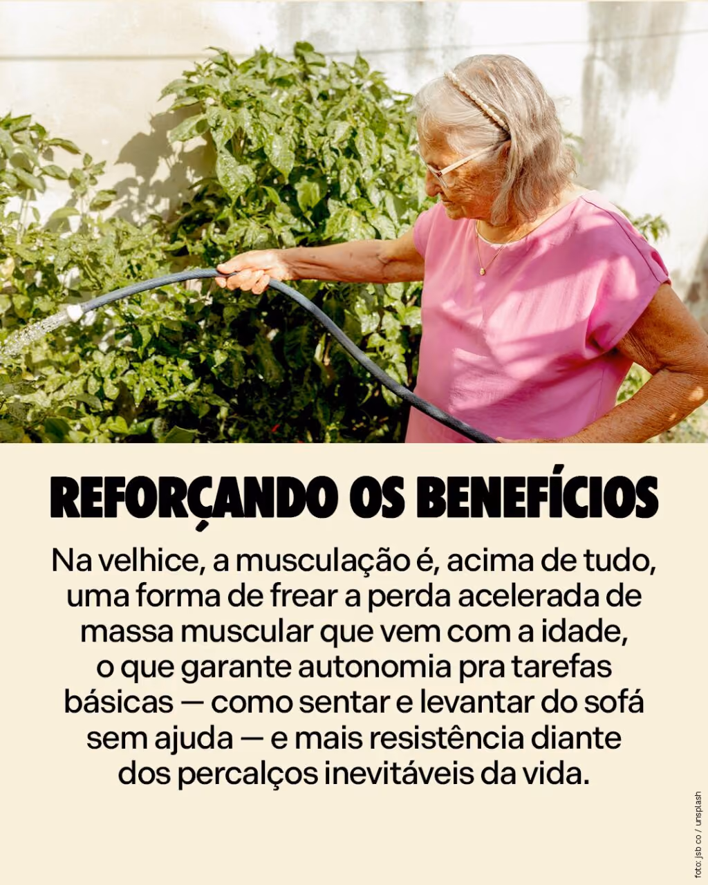 Reforçando os benefícios
Na velhice, a musculação é, acima de tudo, uma forma de frear a perda acelerada de massa muscular que vem com a idade, o que garante autonomia pra tarefas básicas — como sentar e levantar do sofá sem ajuda — e mais resistência diante dos percalços inevitáveis da vida.