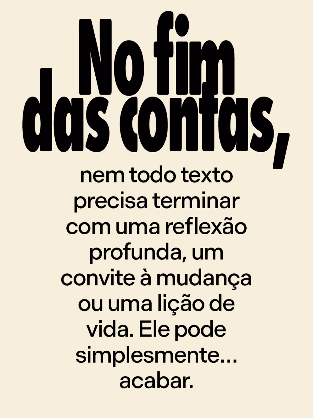 NO FIM DAS CONTAS,
nem todo texto precisa terminar com uma reflexão profunda, um convite à mudança ou uma lição de vida. Ele pode simplesmente… acabar.
