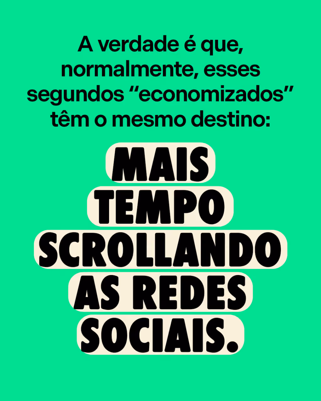 A verdade é que, normalmente, esses segundos “economizados” têm o mesmo destino:
mais tempo scrollando as redes sociais.