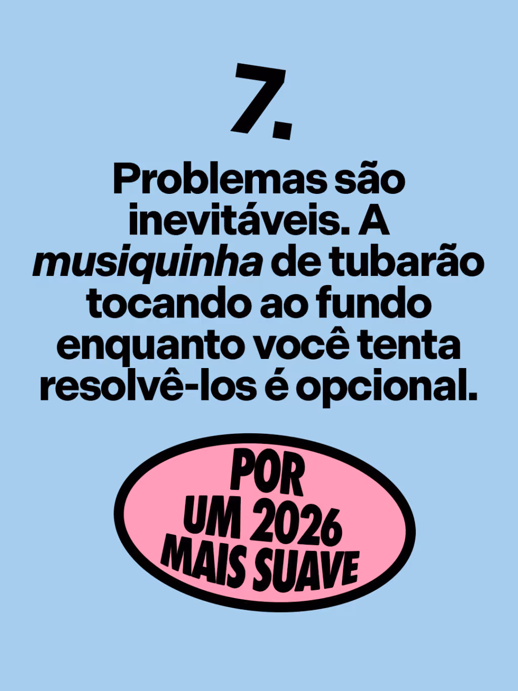 Por um 2026 mais suave 🤙

Problemas são inevitáveis. A musiquinha de Tubarão tocando ao fundo enquanto você tenta resolvê-los é opcional. 